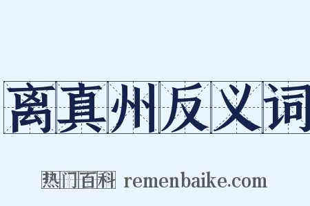 离真州反义词是什么意思的图片